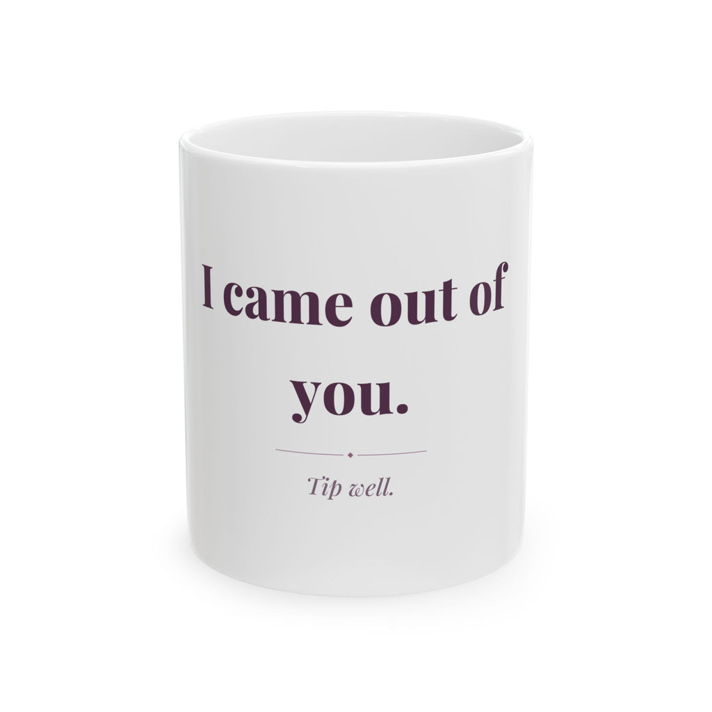 I came out of you. — Funny Coffee Mug (11oz / 15oz)