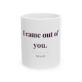 I came out of you. — Funny Coffee Mug (11oz / 15oz)