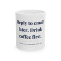 Reply to email later. Drink coffee first. — Funny Coffee Mug (11oz / 15oz)