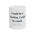 Could be a meeting. Could be email. — Funny Coffee Mug (11oz / 15oz)