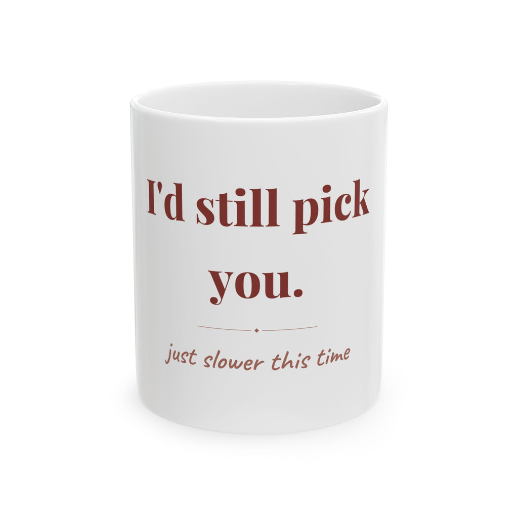 I'd still pick you. — Funny Coffee Mug (11oz / 15oz)