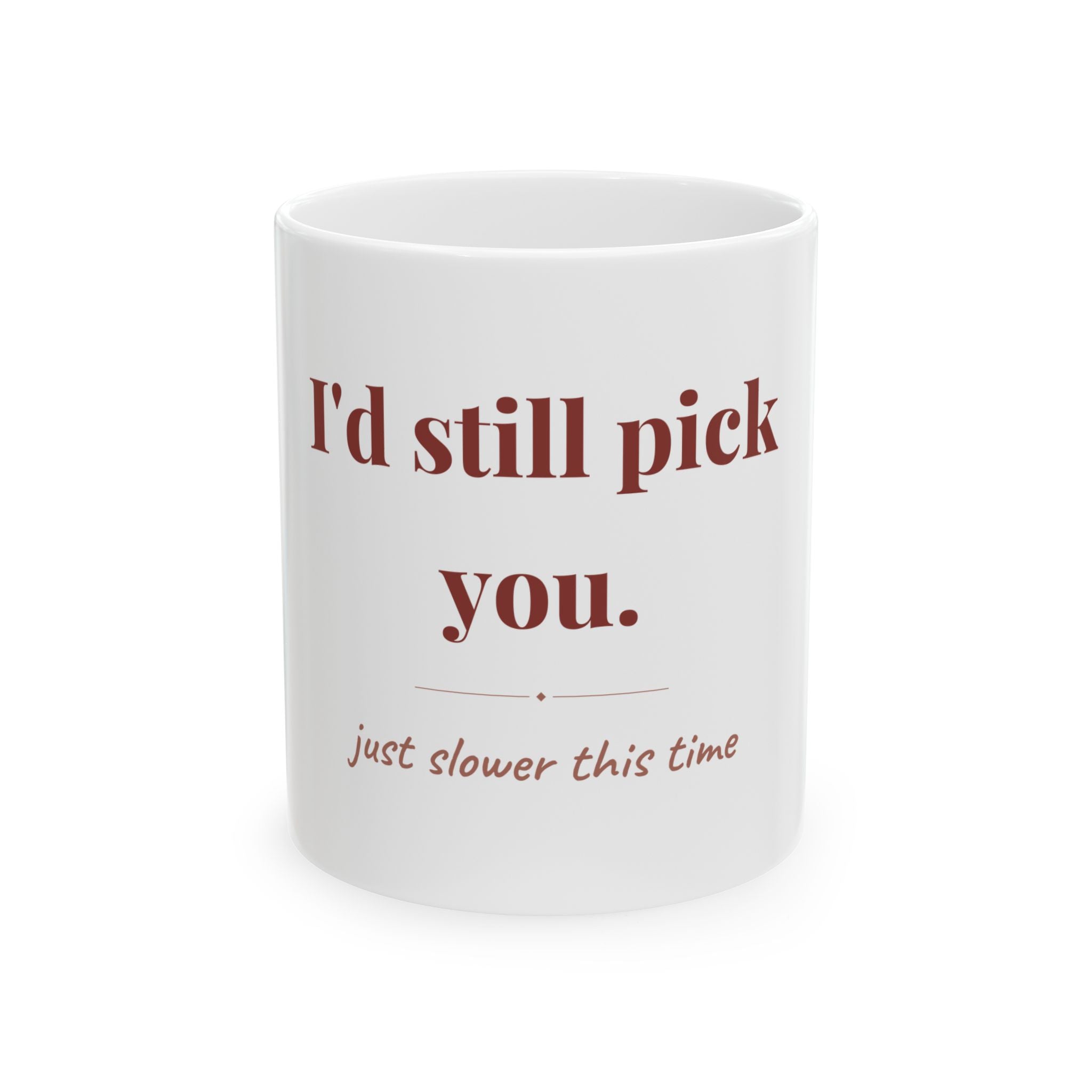 I'd still pick you. — Funny Coffee Mug (11oz / 15oz)