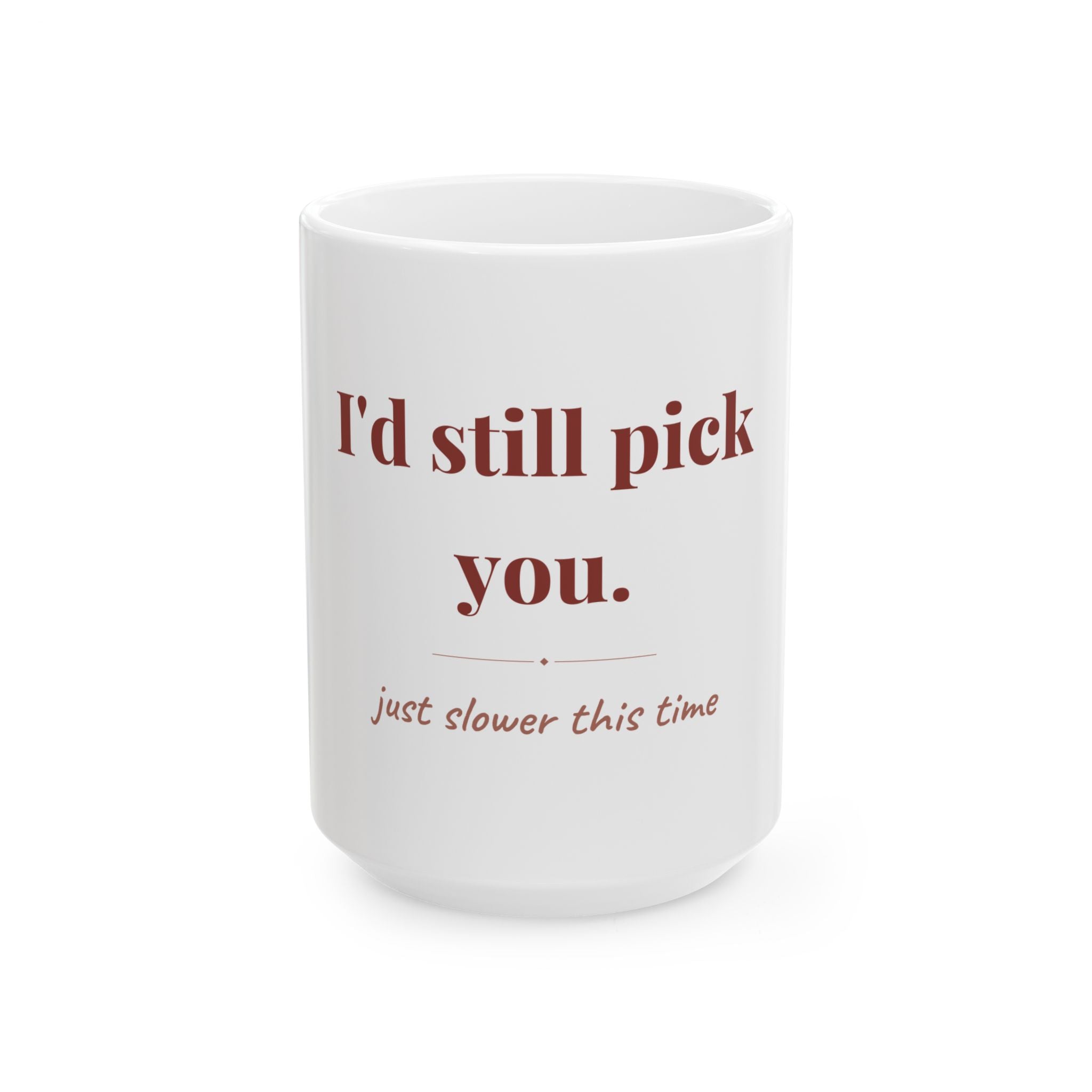 I'd still pick you. — Funny Coffee Mug (11oz / 15oz)